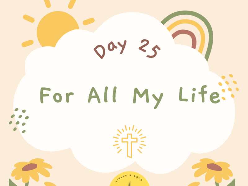 Day 25 For All My&nbsp;Life